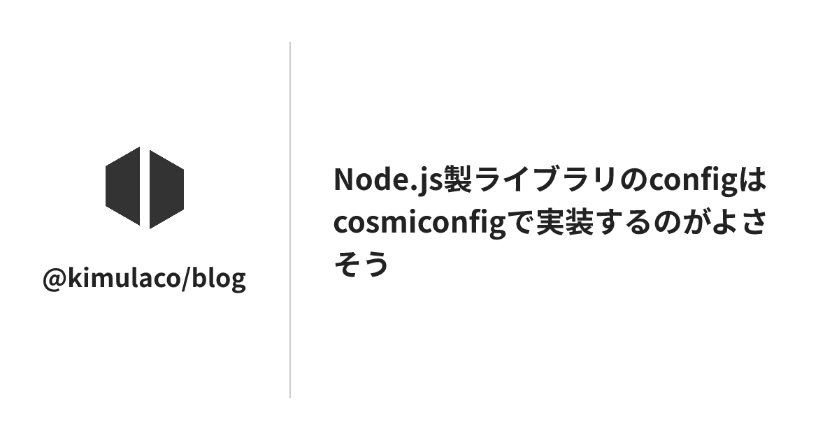 Node.js製ライブラリのconfigはcosmiconfigで実装するのがよさそう - @kimulaco/blog